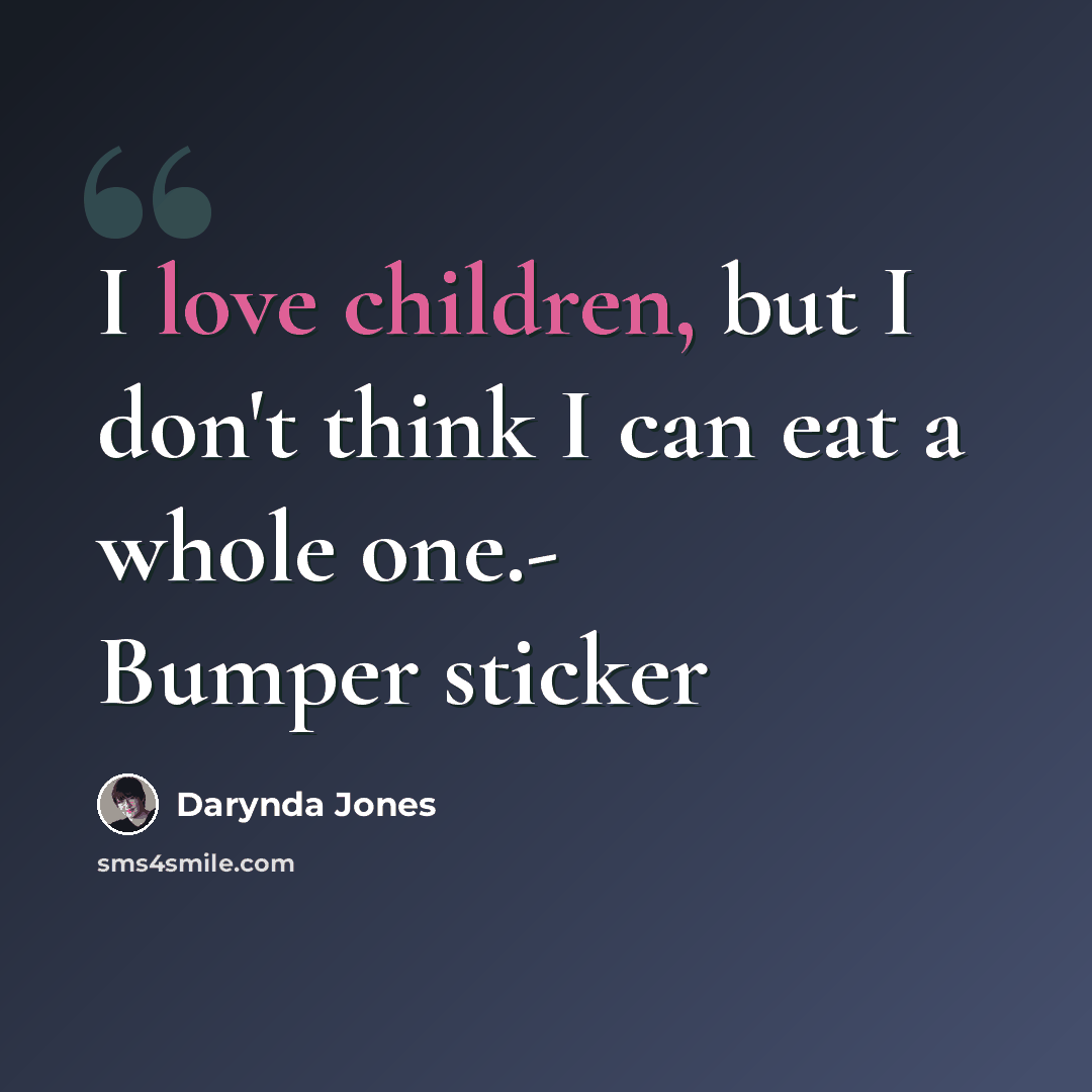 “I love children, but I don't think I can eat a whole one.- Bumper sticker” quote by Darynda Jones