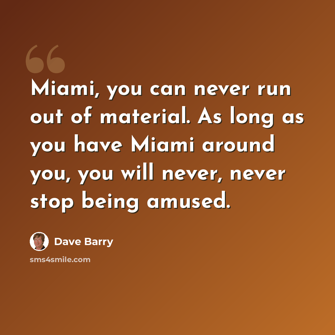 “Miami, you can never run out of material. As long as you have Miami around you, you will never, never stop being amused.” quote by Dave Barry