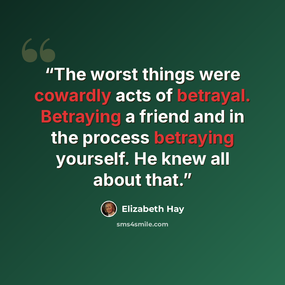 “The worst things were cowardly acts of betrayal. Betraying a friend and in the process betraying yourself. He knew all about that.” quote by Elizabeth Hay
