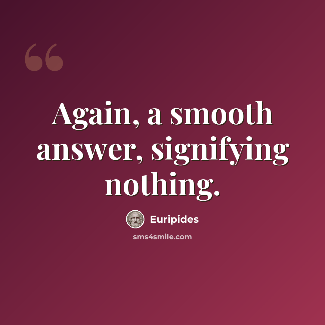 “Again, a smooth answer, signifying nothing.” quote by Euripides