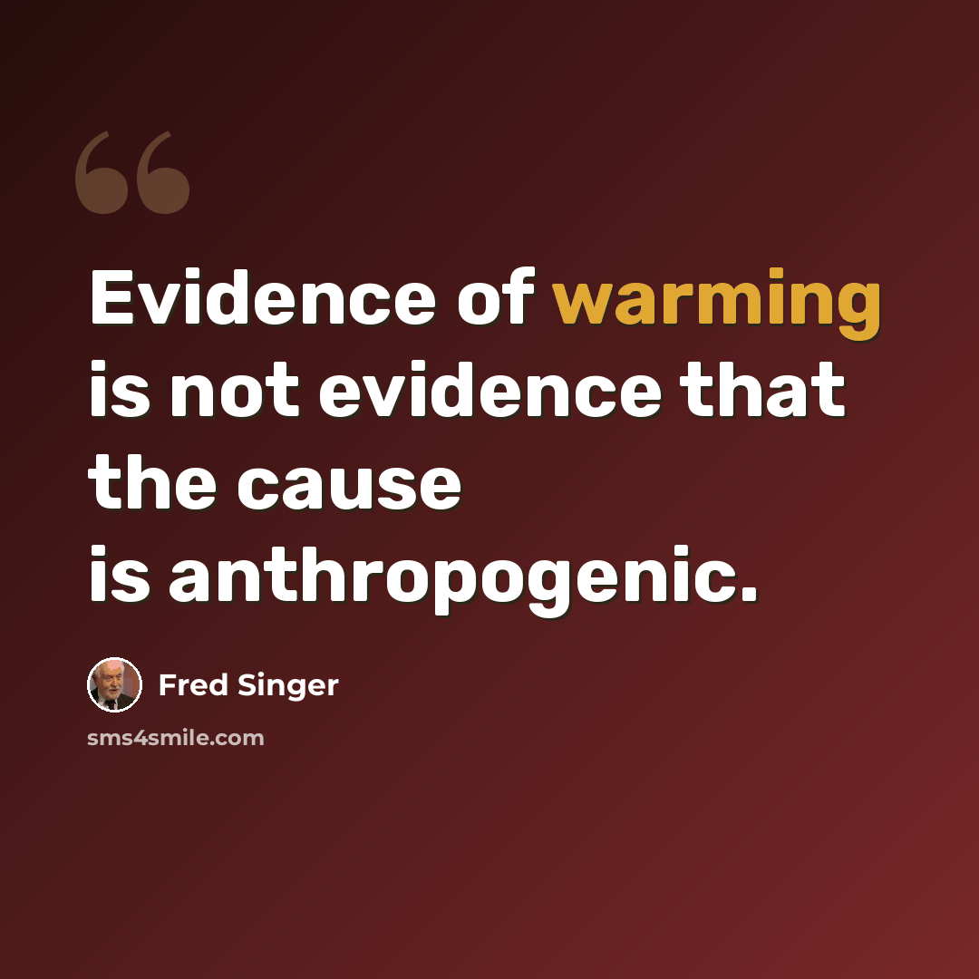 “Evidence of warming is not evidence that the cause is anthropogenic.” quote by Fred Singer