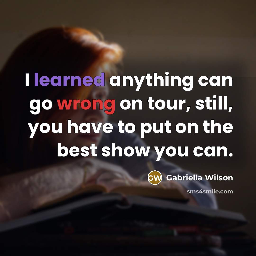 “I learned anything can go wrong on tour, still, you have to put on the best show you can.” quote by Gabriella Wilson
