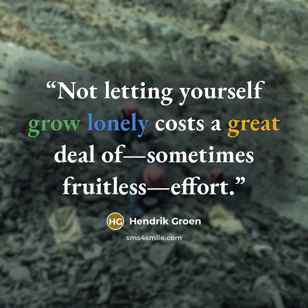 “Not letting yourself grow lonely costs a great deal of—sometimes fruitless—effort.” quote by Hendrik Groen