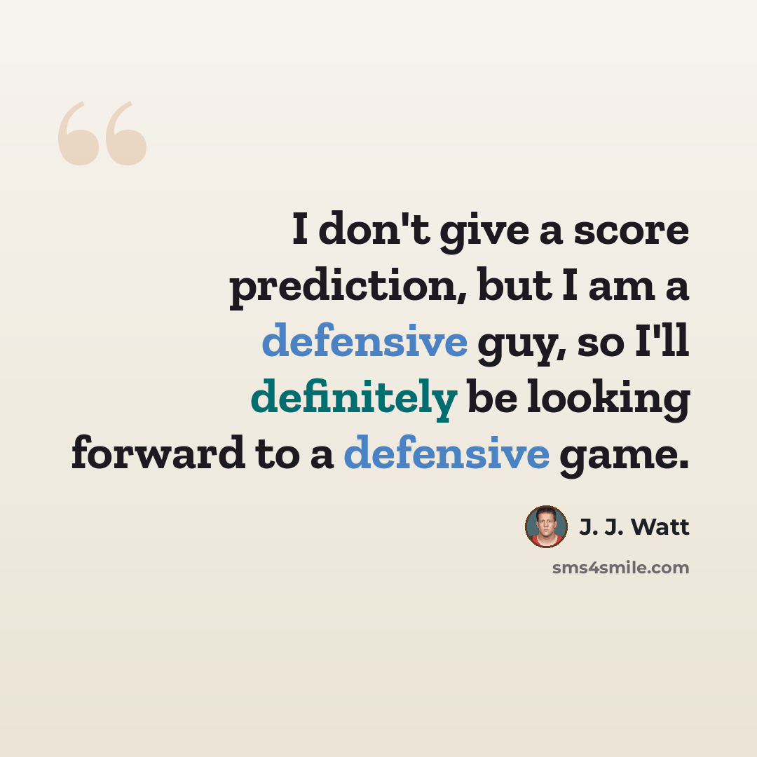 “I don't give a score prediction, but I am a defensive guy, so I'll definitely be looking forward to a defensive game.” quote by J. J. Watt