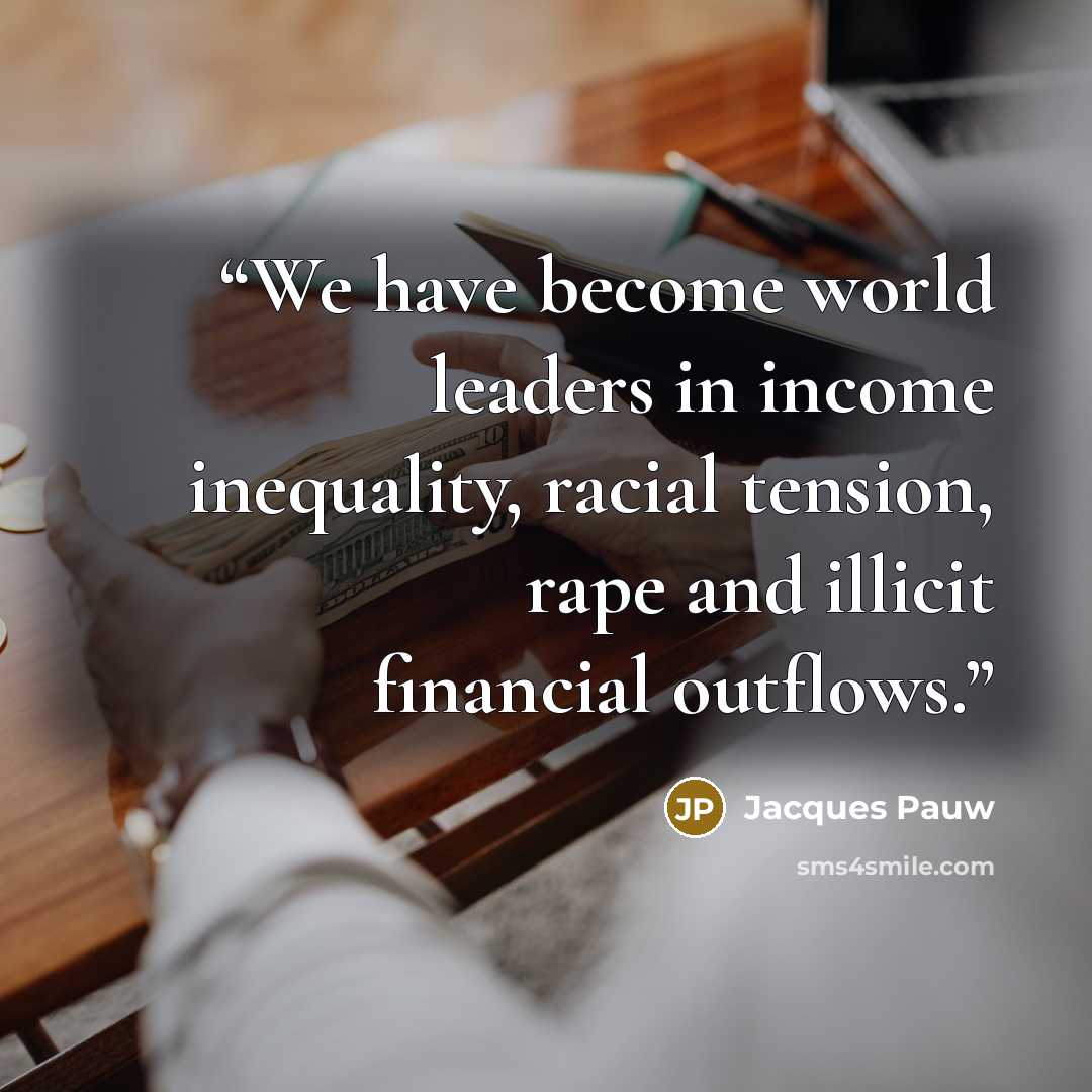 “We have become world leaders in income inequality, racial tension, rape and illicit financial outflows.” quote by Jacques Pauw