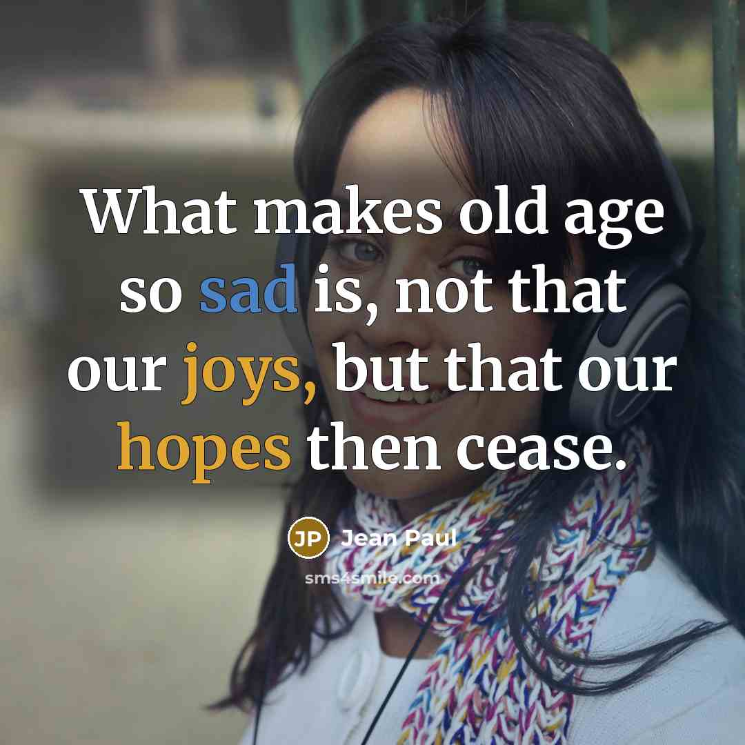 “What makes old age so sad is, not that our joys, but that our hopes then cease.” quote by Jean Paul