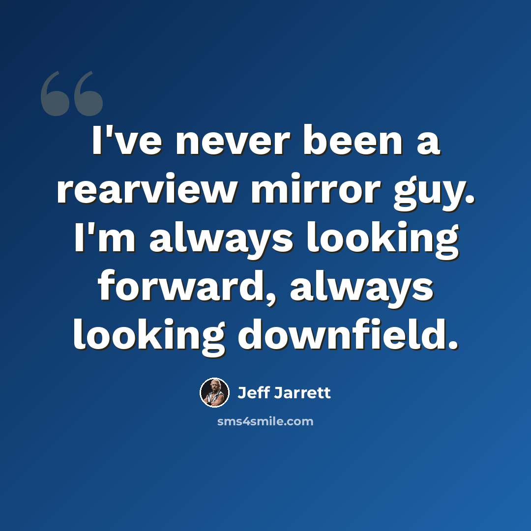“I've never been a rearview mirror guy. I'm always looking forward, always looking downfield.” quote by Jeff Jarrett