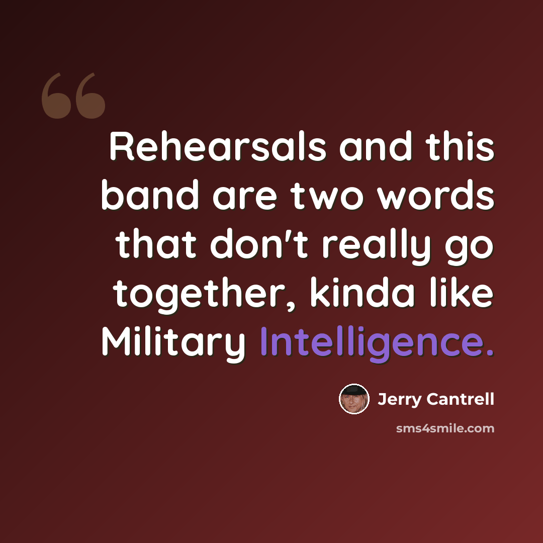 “Rehearsals and this band are two words that don't really go together, kinda like Military Intelligence.” quote by Jerry Cantrell