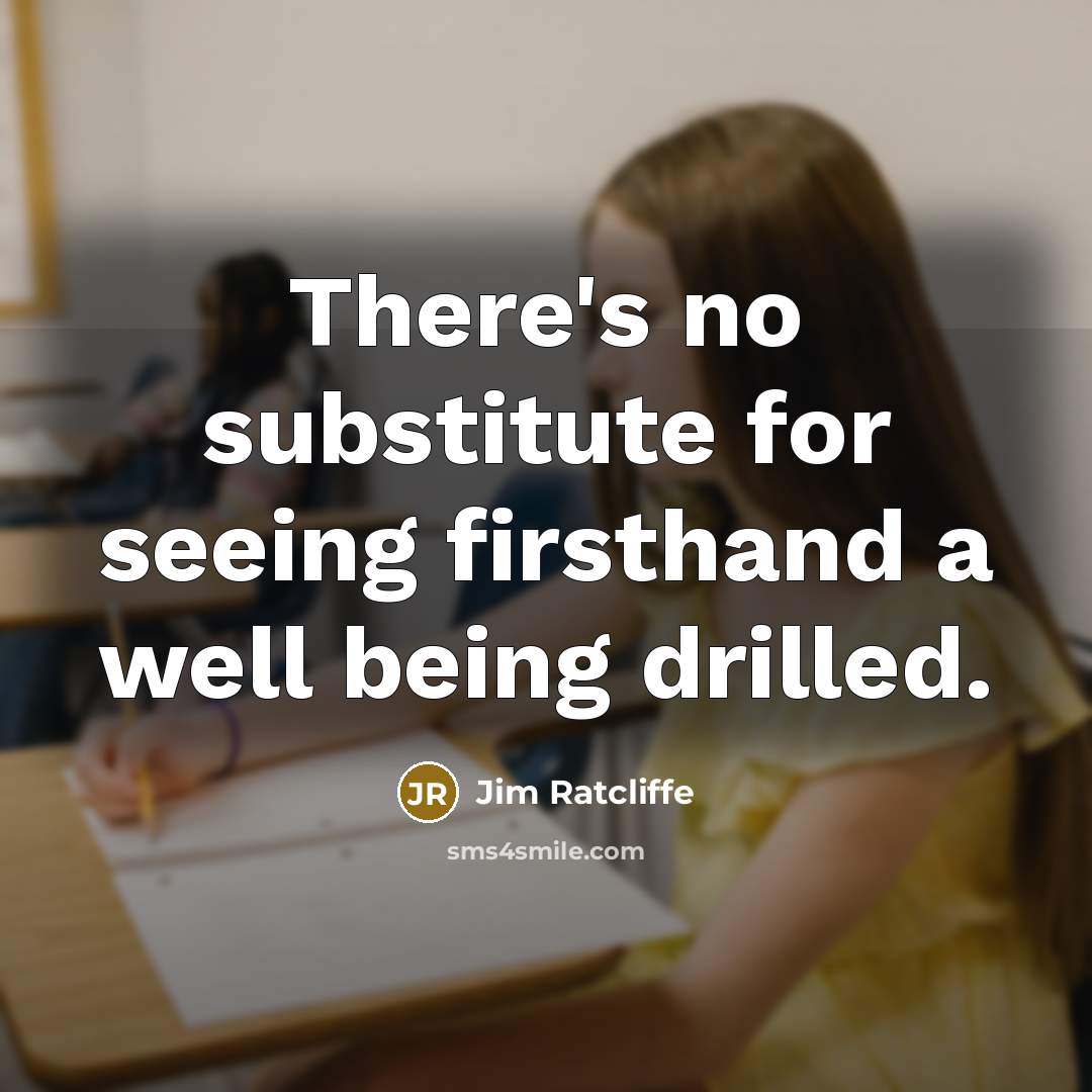 “There's no substitute for seeing firsthand a well being drilled.” quote by Jim Ratcliffe