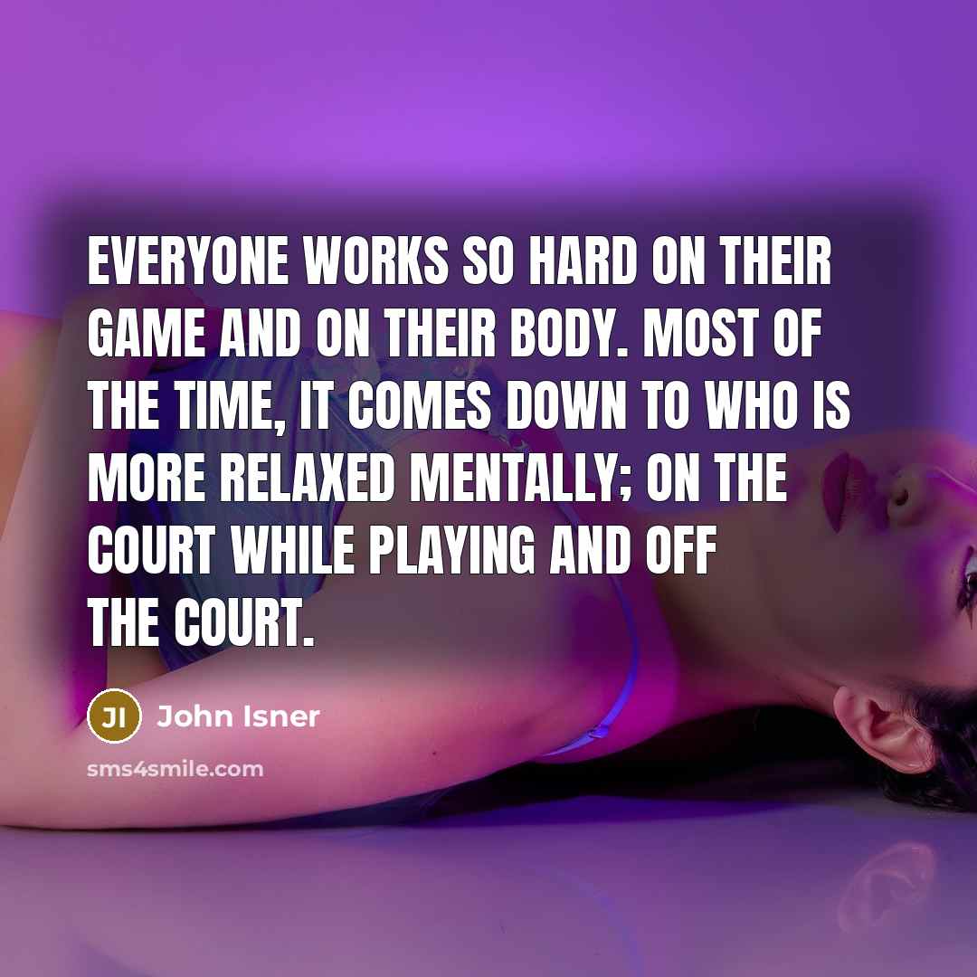 “Everyone works so hard on their game and on their body. Most of the time, it comes down to who is more relaxed mentally; on the court while playing and off the court.” quote by John Isner