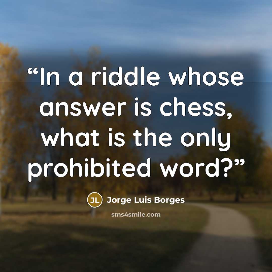 “In a riddle whose answer is chess, what is the only prohibited word?” quote by Jorge Luis Borges