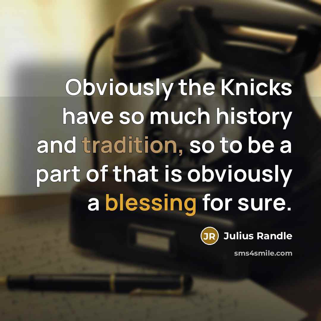 “Obviously the Knicks have so much history and tradition, so to be a part of that is obviously a blessing for sure.” quote by Julius Randle