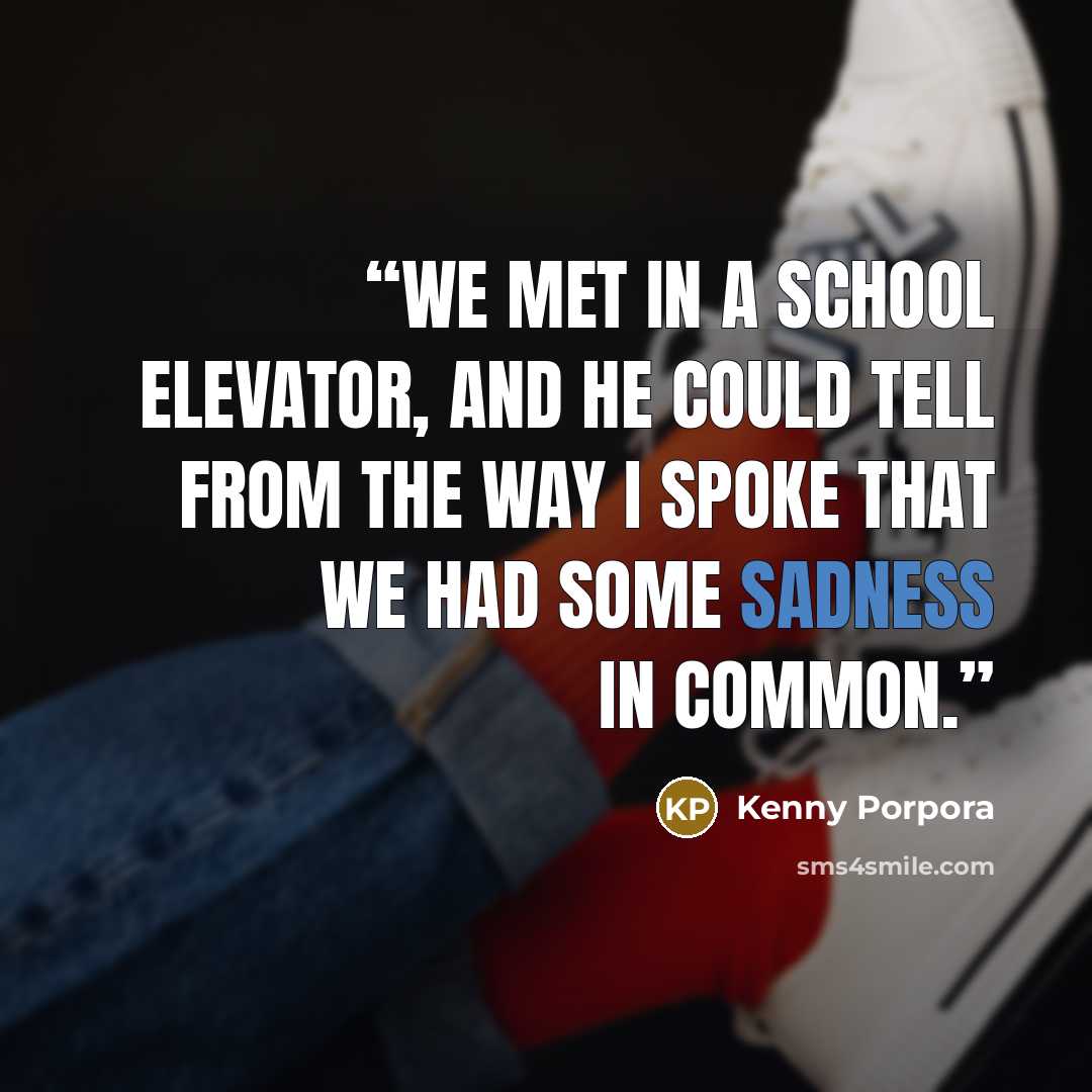“We met in a school elevator, and he could tell from the way I spoke that we had some sadness in common.” quote by Kenny Porpora