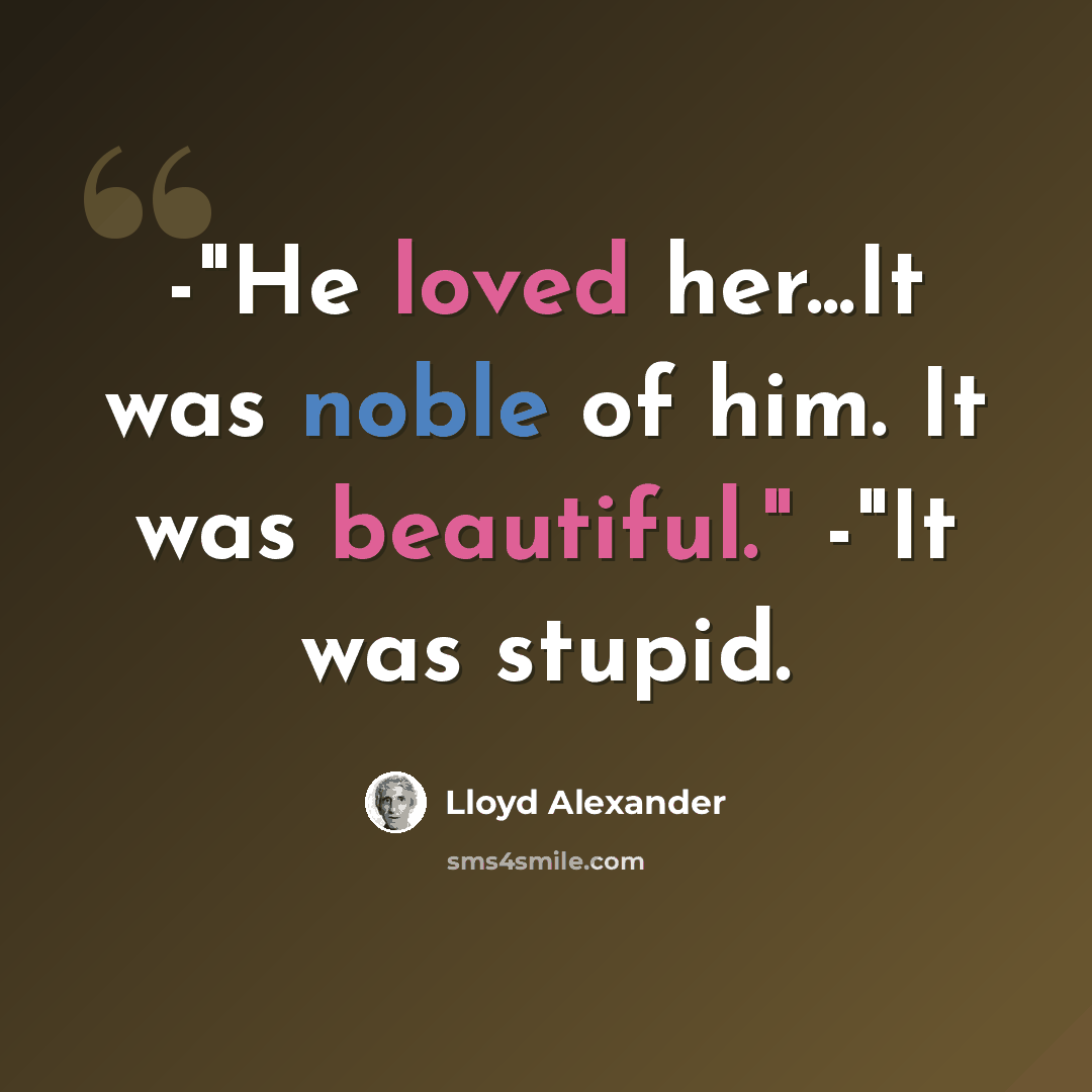 “-"He loved her...It was noble of him. It was beautiful." -"It was stupid.” quote by Lloyd Alexander