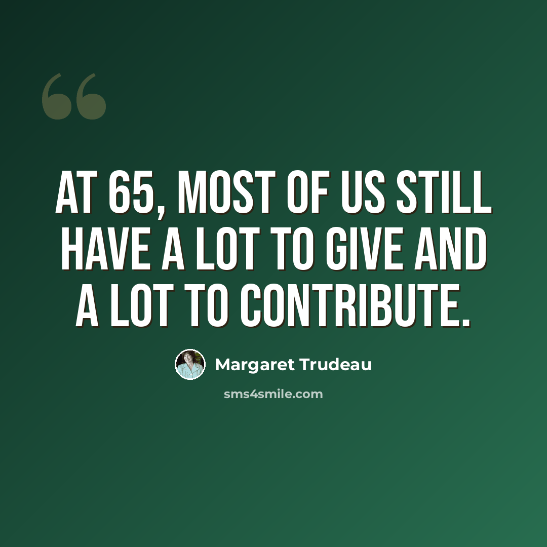 “At 65, most of us still have a lot to give and a lot to contribute.” quote by Margaret Trudeau