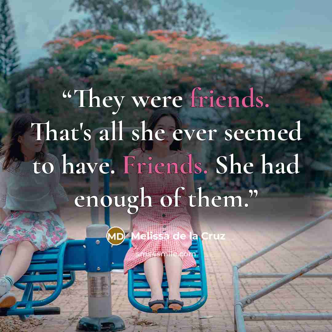 “They were friends. That's all she ever seemed to have. Friends. She had enough of them.” quote by Melissa de la Cruz