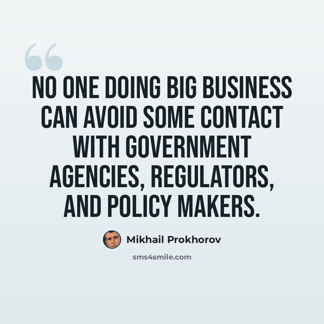 “No one doing big business can avoid some contact with government agencies, regulators, and policy makers.” quote by Mikhail Prokhorov