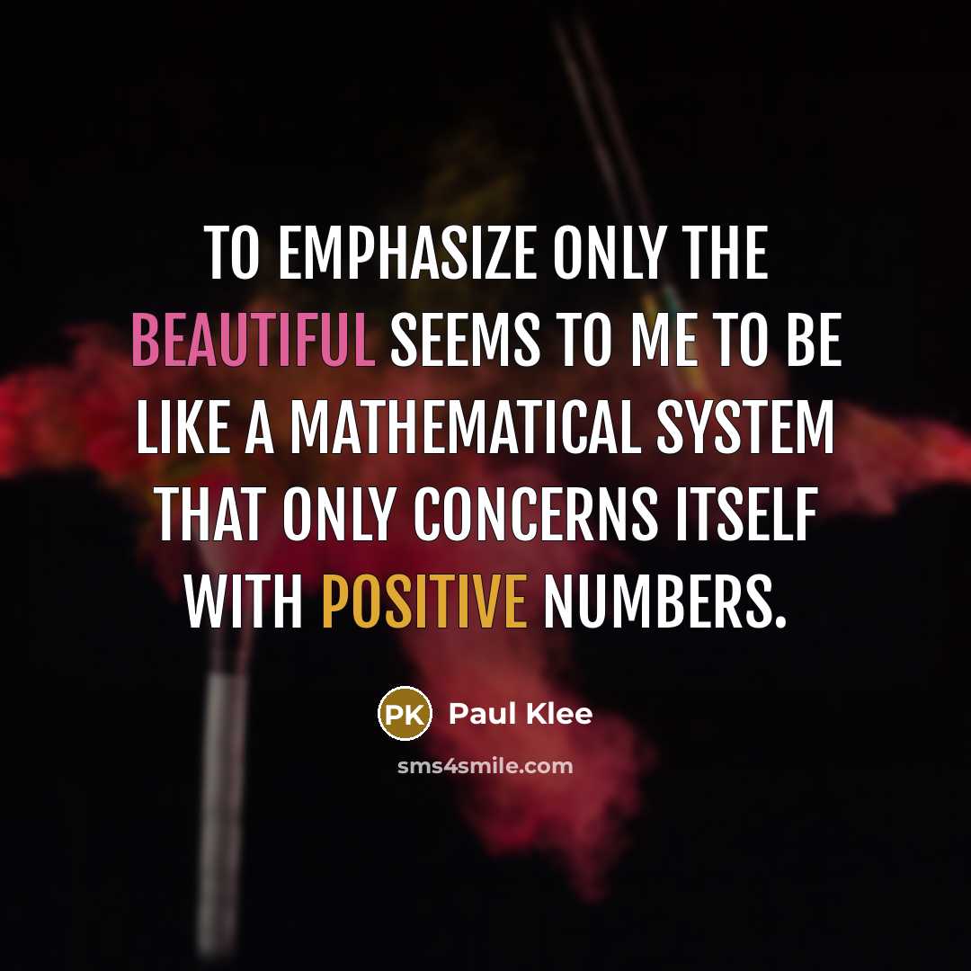 “To emphasize only the beautiful seems to me to be like a mathematical system that only concerns itself with positive numbers.” quote by Paul Klee