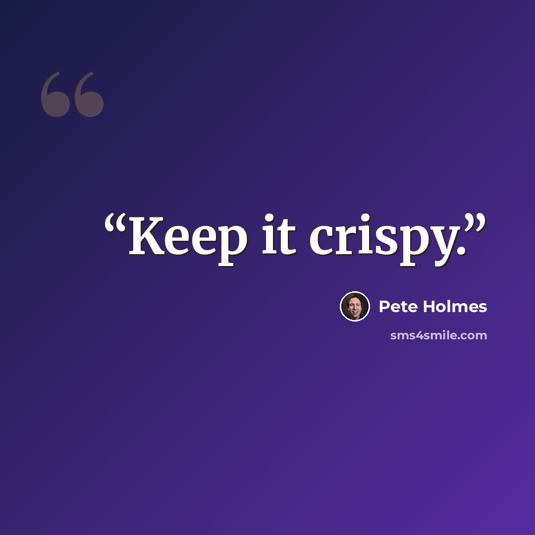 “Keep it crispy.” quote by Pete Holmes