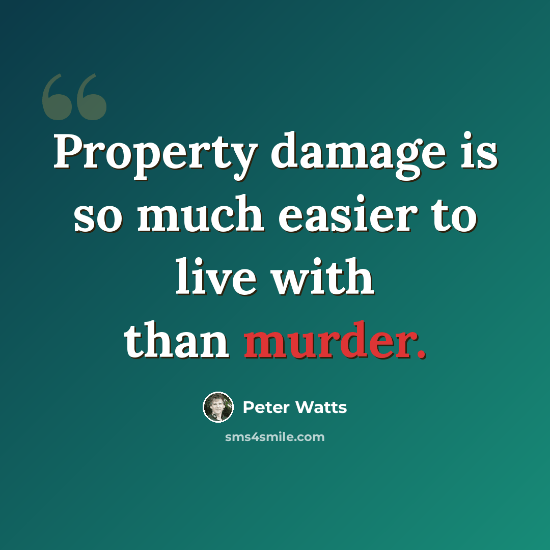 “Property damage is so much easier to live with than murder.” quote by Peter Watts