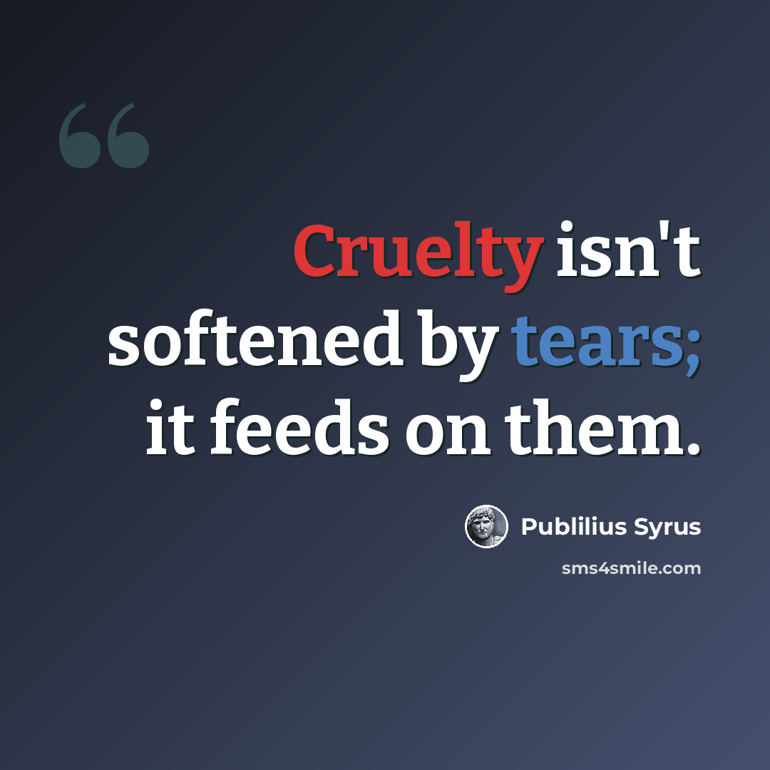 “Cruelty isn't softened by tears; it feeds on them.” quote by Publilius Syrus