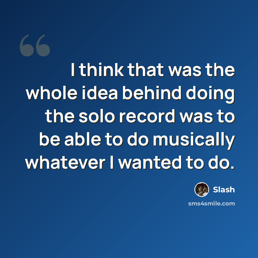 “I think that was the whole idea behind doing the solo record was to be able to do musically whatever I wanted to do.” quote by Slash