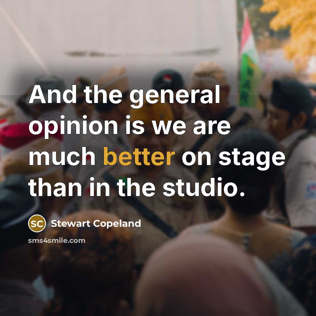 “And the general opinion is we are much better on stage than in the studio.” quote by Stewart Copeland