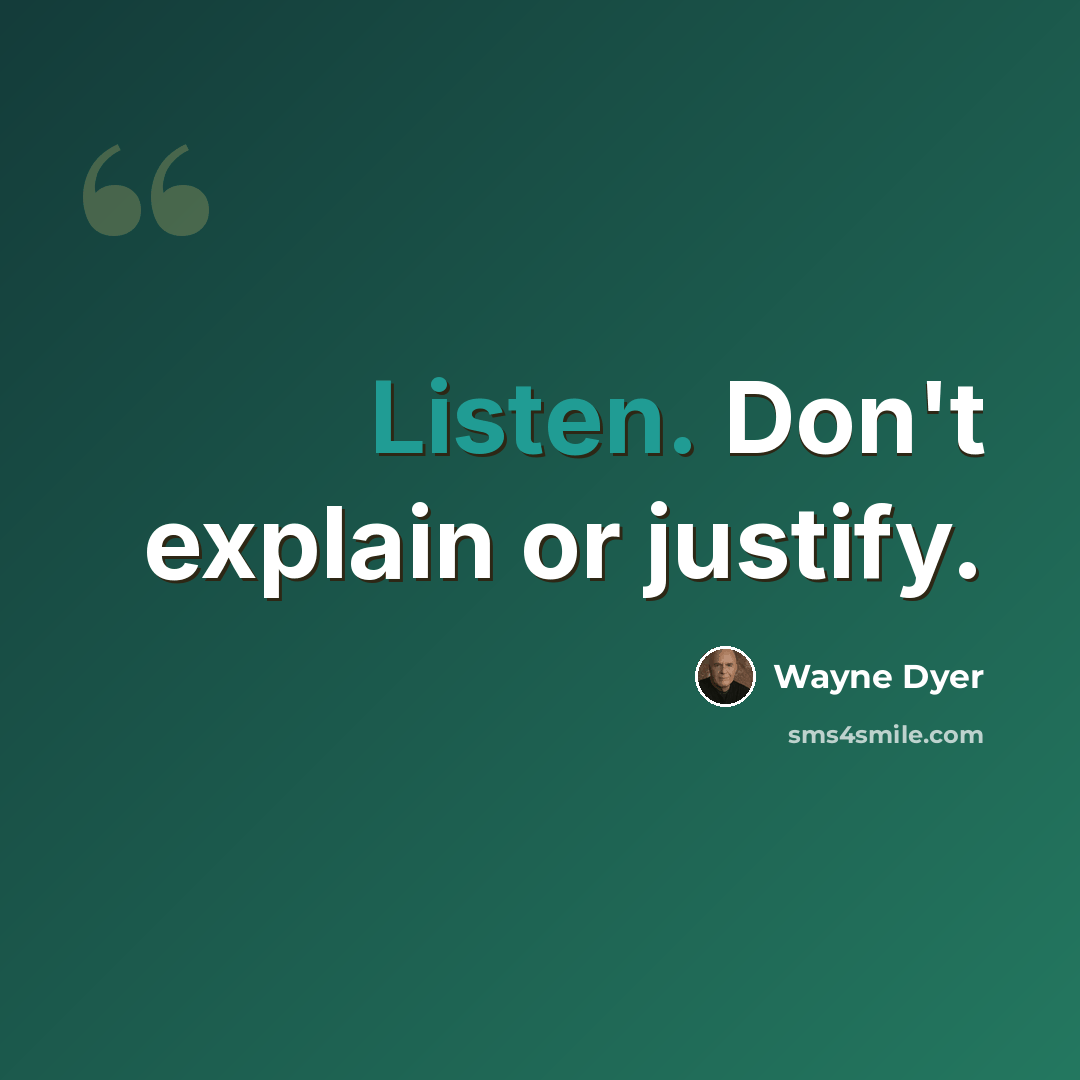 “Listen. Don't explain or justify.” quote by Wayne Dyer