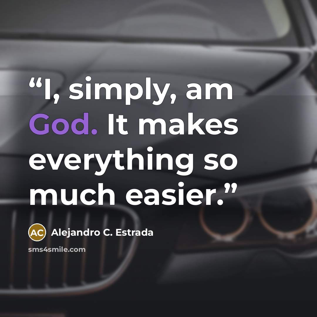 “I, simply, am God. It makes everything so much easier.” quote by Alejandro C. Estrada
