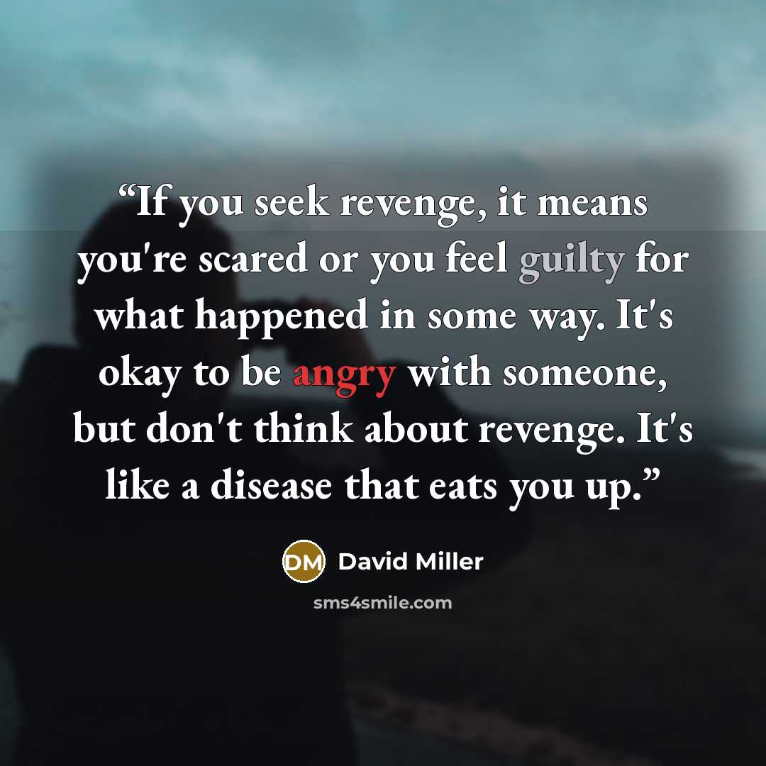 “If you seek revenge, it means you're scared or you feel guilty for what happened in some way. It's okay to be angry with someone, but don't think about revenge. It's like a disease that eats you up.” quote by David Miller