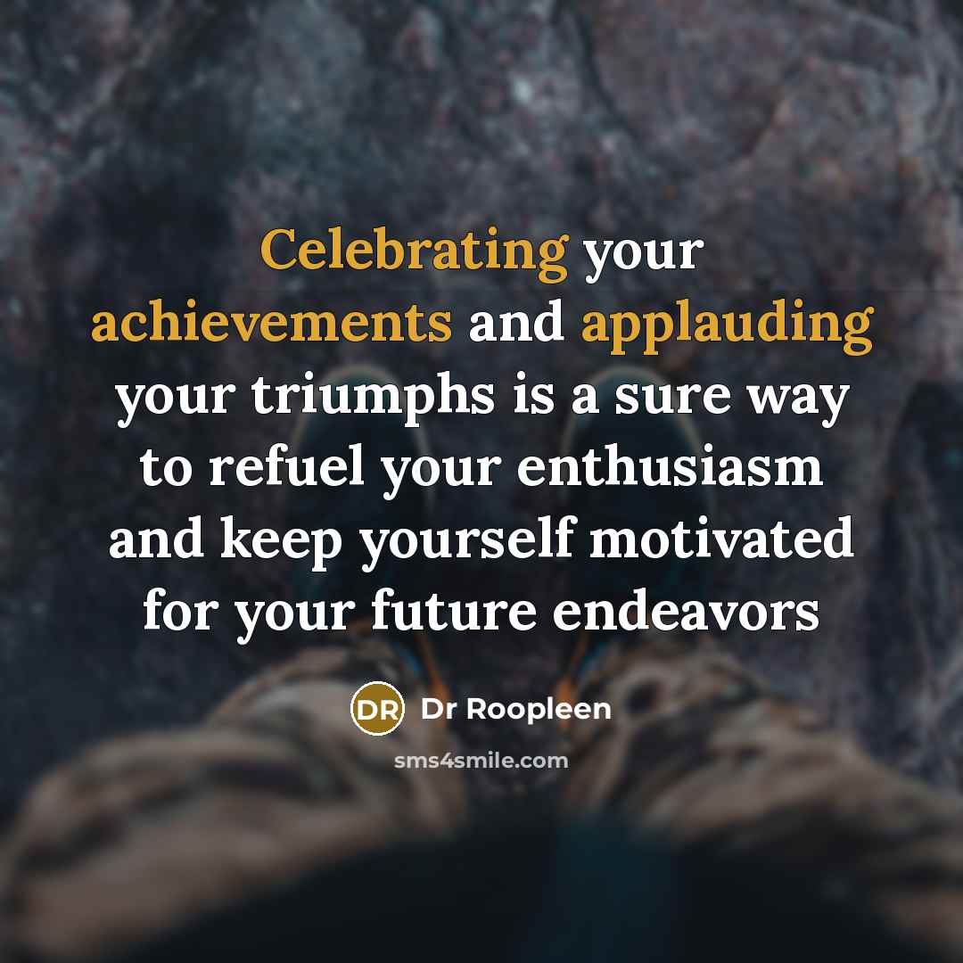 “Celebrating your achievements and applauding your triumphs is a sure way to refuel your enthusiasm and keep yourself motivated for your future endeavors” quote by Dr Roopleen