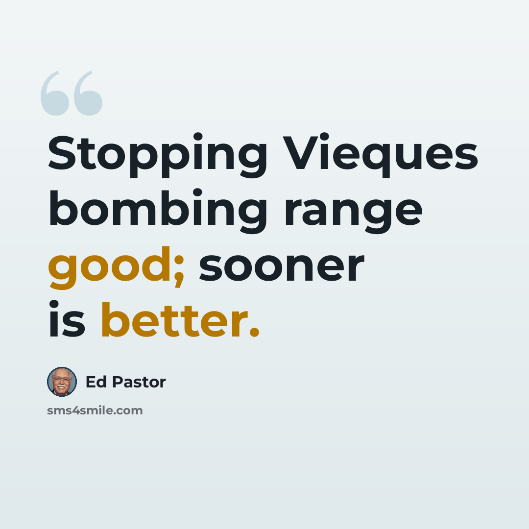 “Stopping Vieques bombing range good; sooner is better.” quote by Ed Pastor
