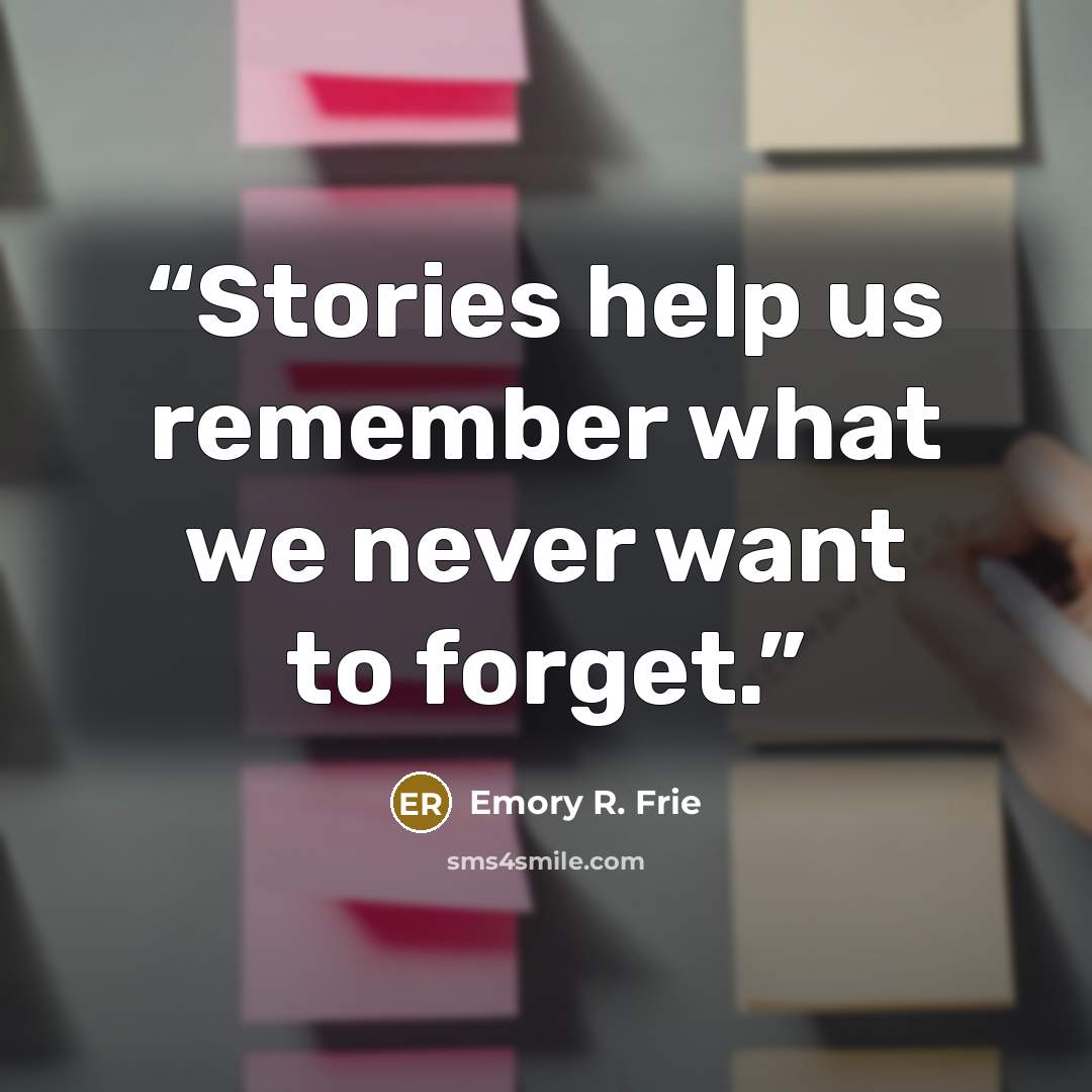 “Stories help us remember what we never want to forget.” quote by Emory R. Frie