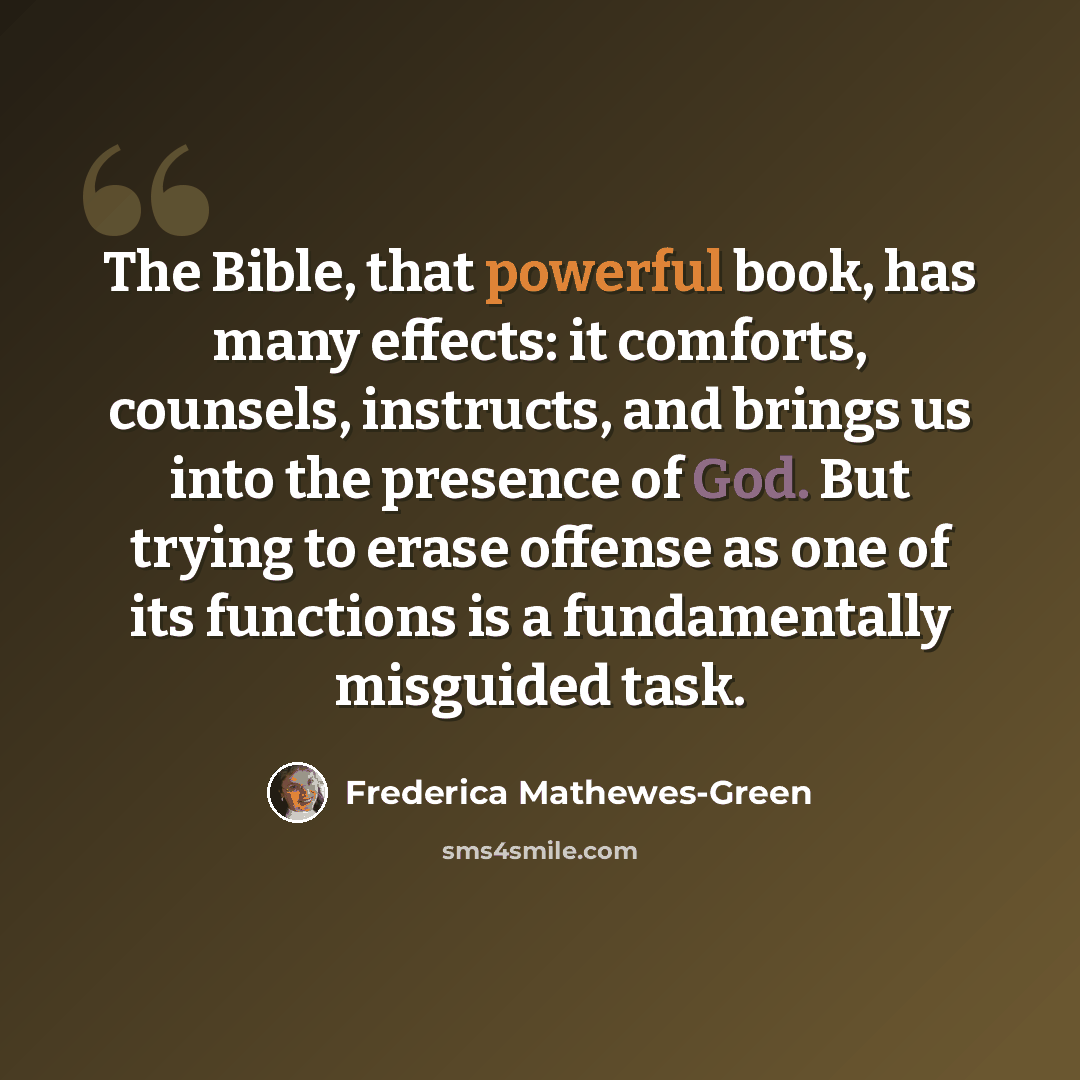 “The Bible, that powerful book, has many effects: it comforts, counsels, instructs, and brings us into the presence of God. But trying to erase offense as one of its functions is a fundamentally misguided task.” quote by Frederica Mathewes-Green