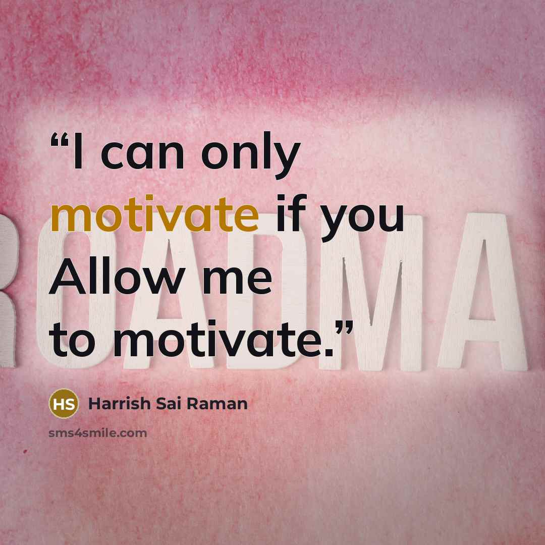 “I can only motivate if you Allow me to motivate.” quote by Harrish Sai Raman