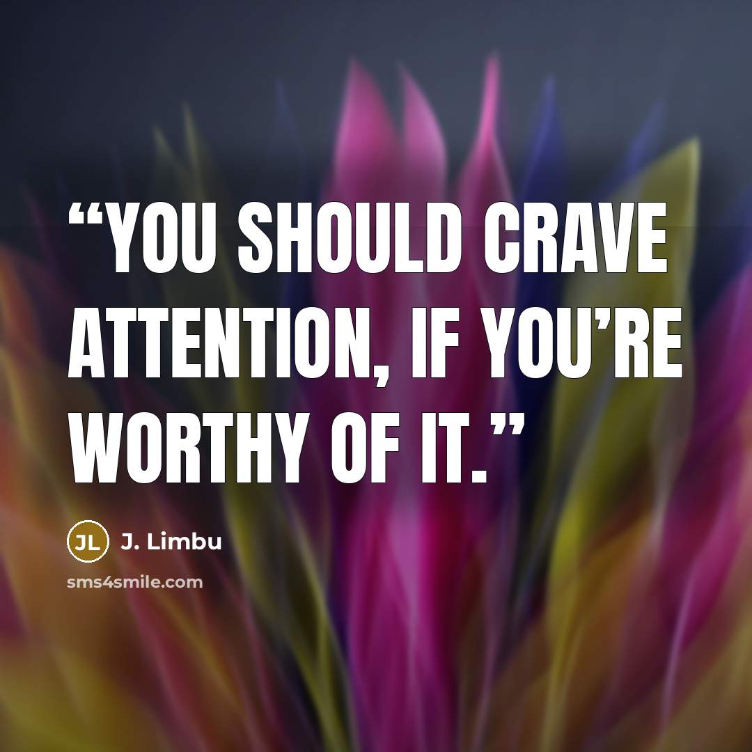 “You should crave attention, if you’re worthy of it.” quote by J. Limbu