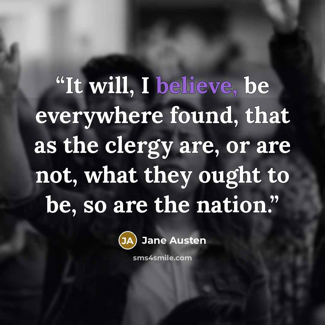 “It will, I believe, be everywhere found, that as the clergy are, or are not, what they ought to be, so are the nation.” quote by Jane Austen