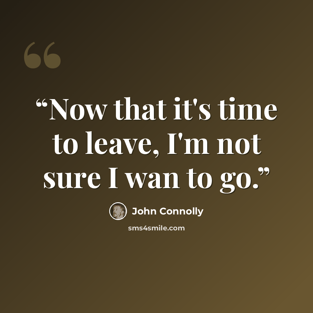 “Now that it's time to leave, I'm not sure I wan to go.” quote by John Connolly