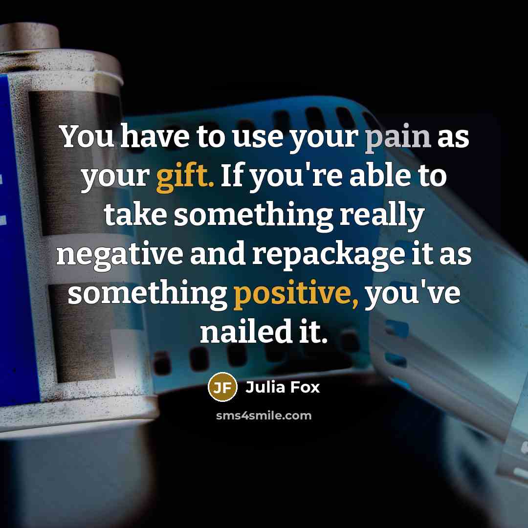 “You have to use your pain as your gift. If you're able to take something really negative and repackage it as something positive, you've nailed it.” quote by Julia Fox