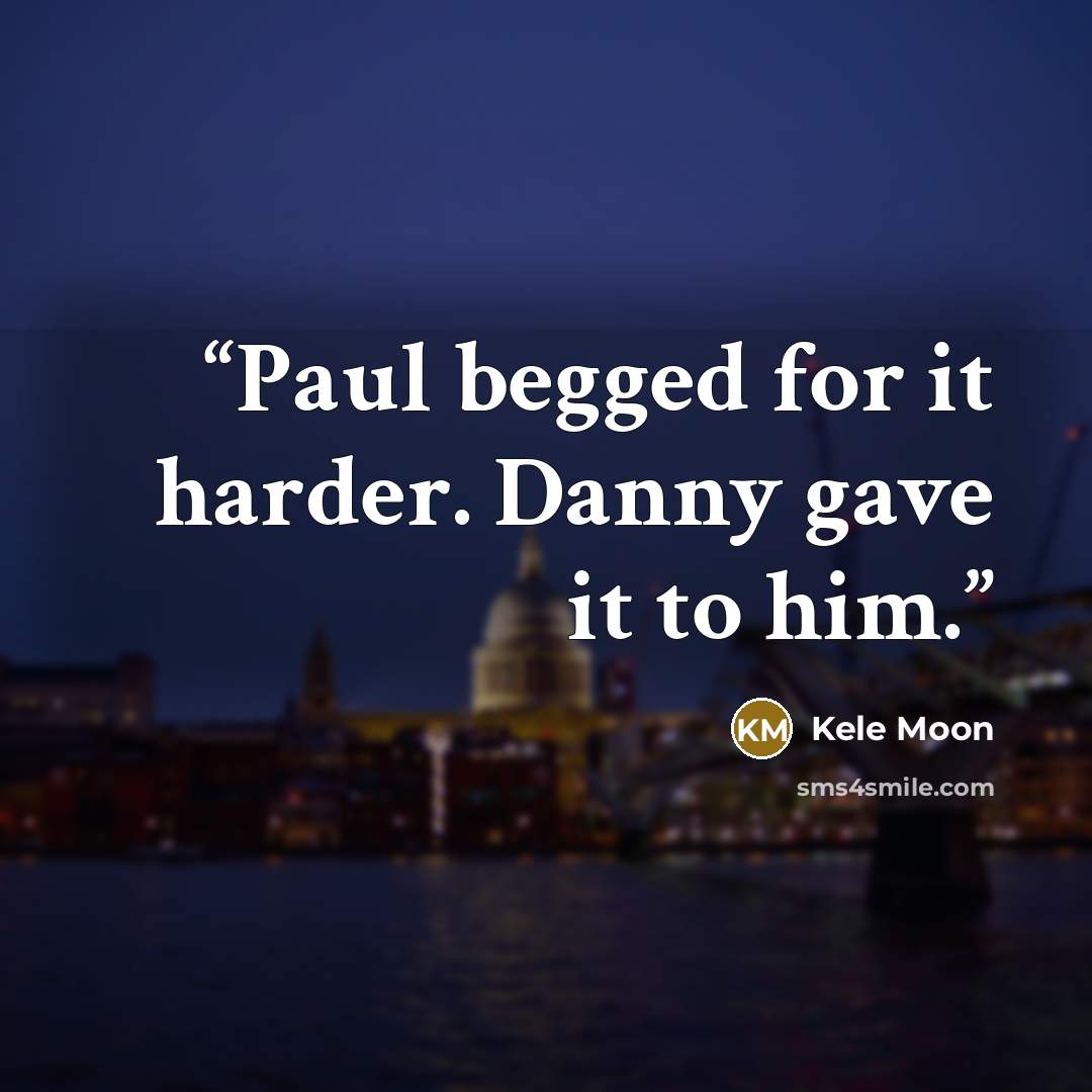 “Paul begged for it harder. Danny gave it to him.” quote by Kele Moon