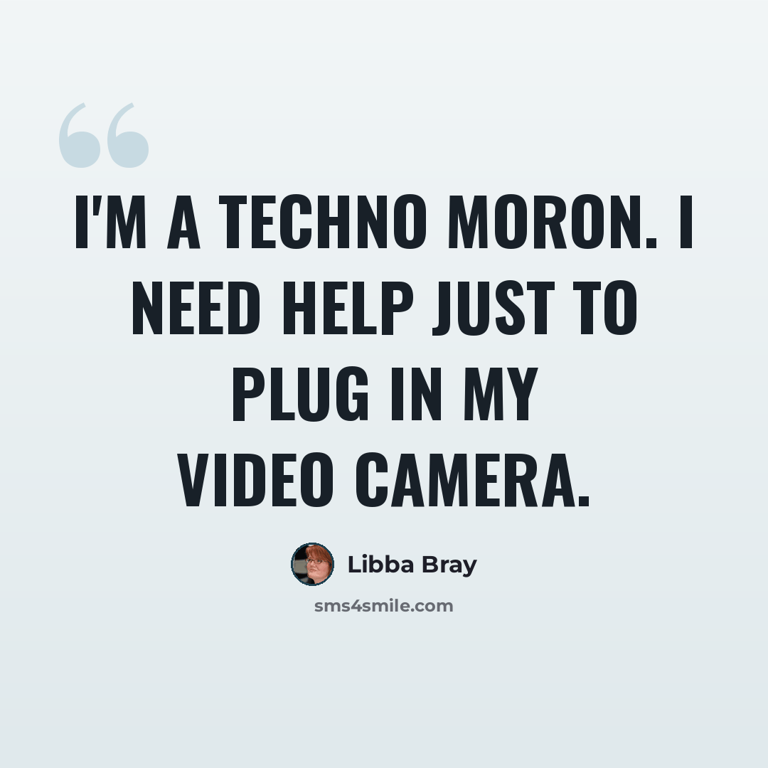 “I'm a techno moron. I need help just to plug in my video camera.” quote by Libba Bray