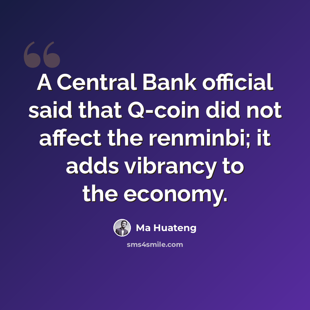 “A Central Bank official said that Q-coin did not affect the renminbi; it adds vibrancy to the economy.” quote by Ma Huateng