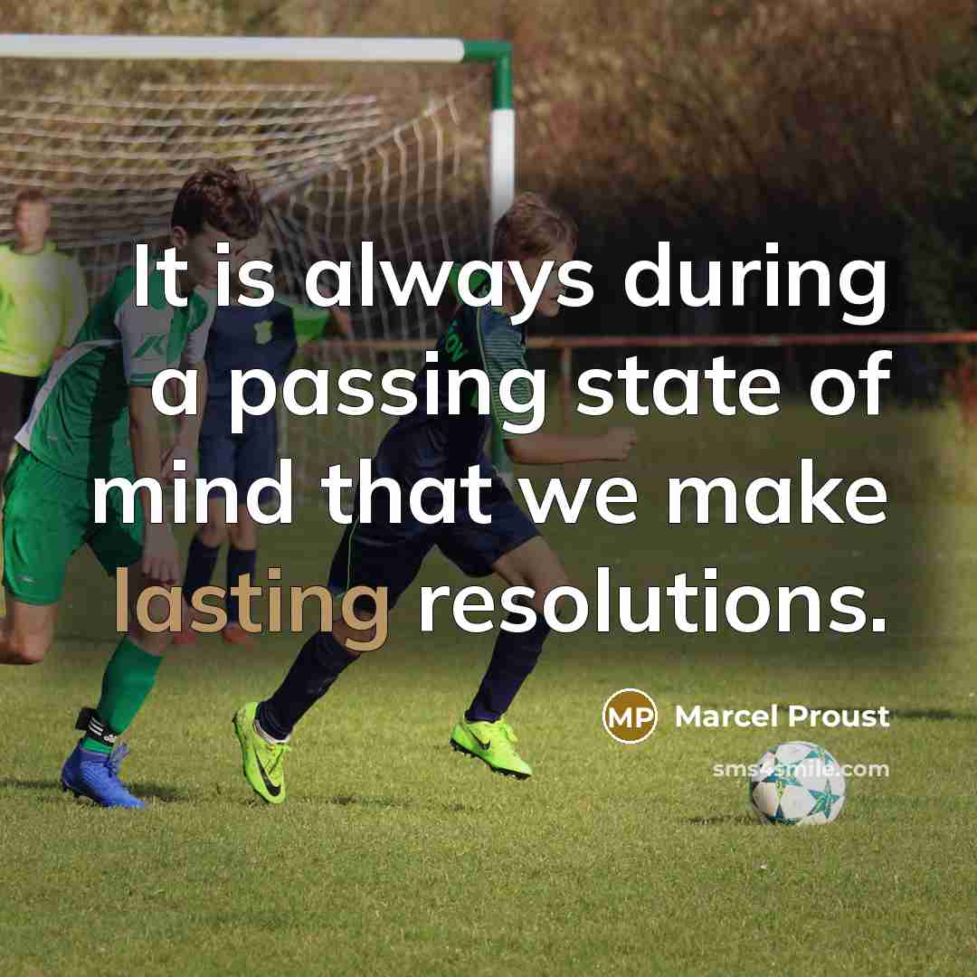 “It is always during a passing state of mind that we make lasting resolutions.” quote by Marcel Proust