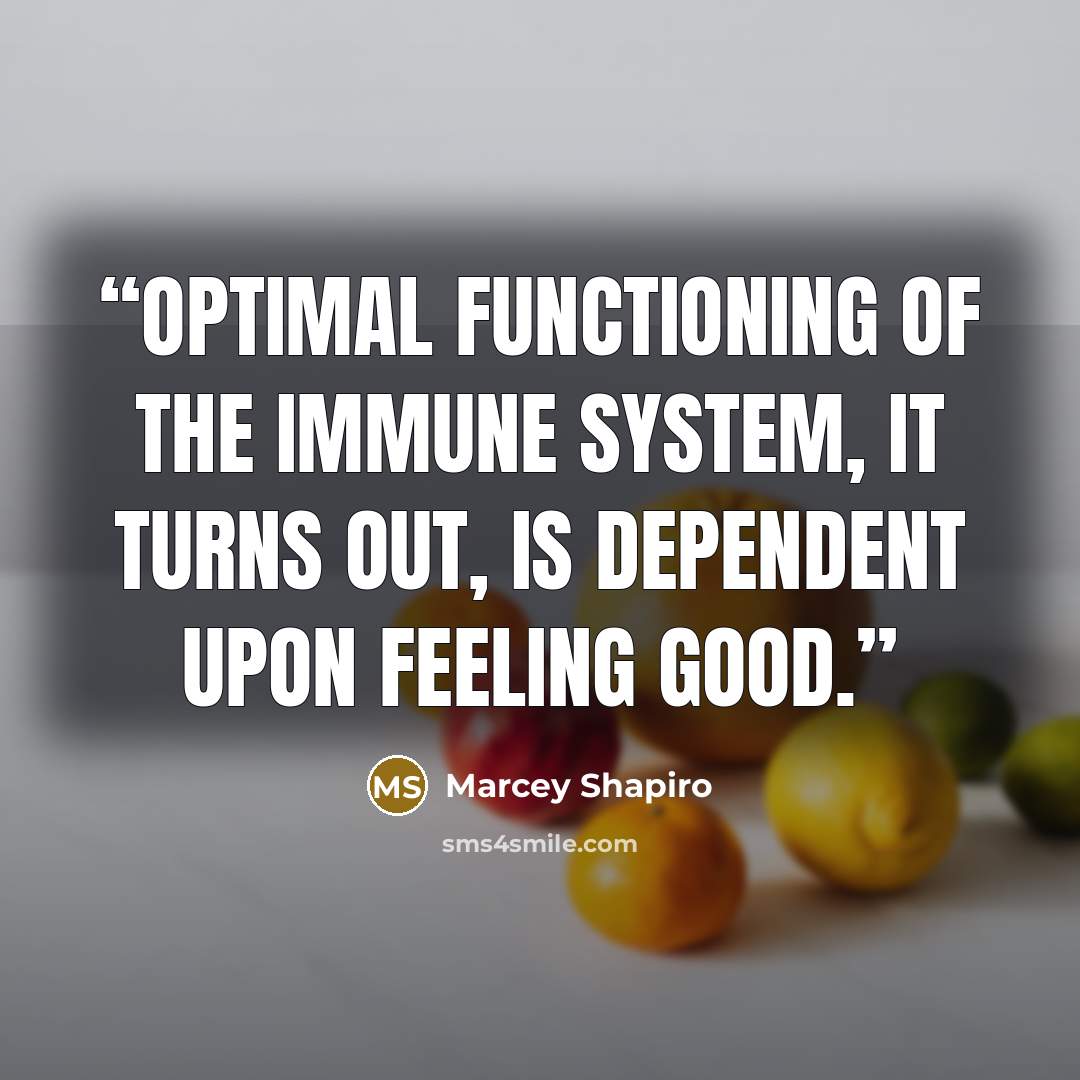 “Optimal functioning of the immune system, it turns out, is dependent upon feeling good.” quote by Marcey Shapiro