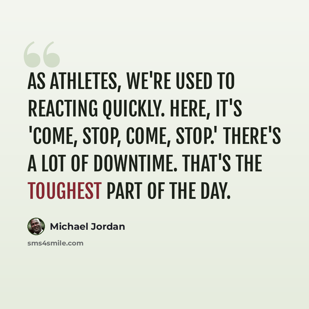 “As athletes, we're used to reacting quickly. Here, it's 'come, stop, come, stop.' There's a lot of downtime. That's the toughest part of the day.” quote by Michael Jordan