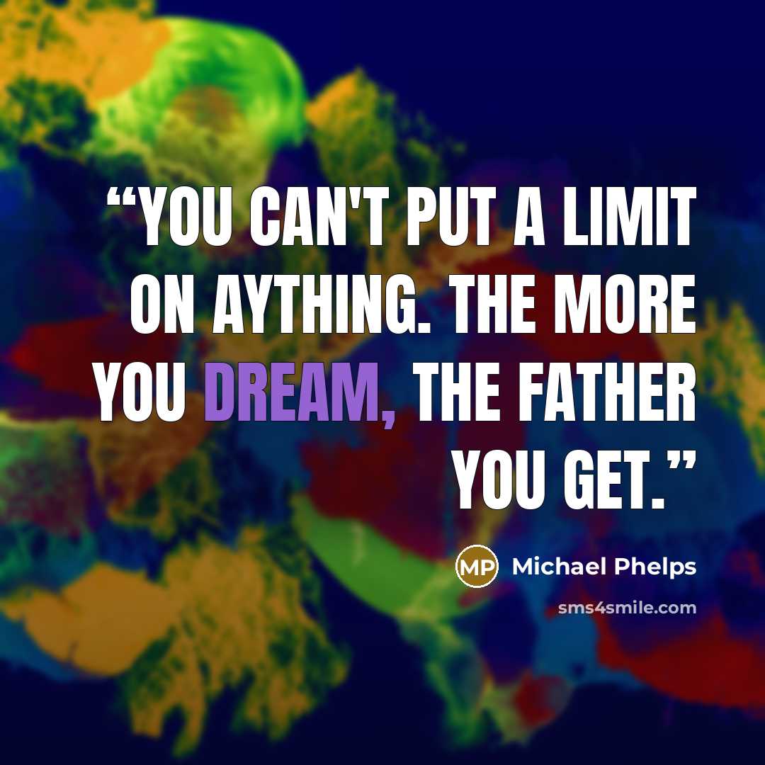 “You can't put a limit on aything. The more you dream, the father you get.” quote by Michael Phelps