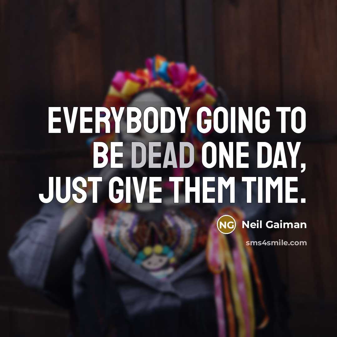 “Everybody going to be dead one day, just give them time.” quote by Neil Gaiman