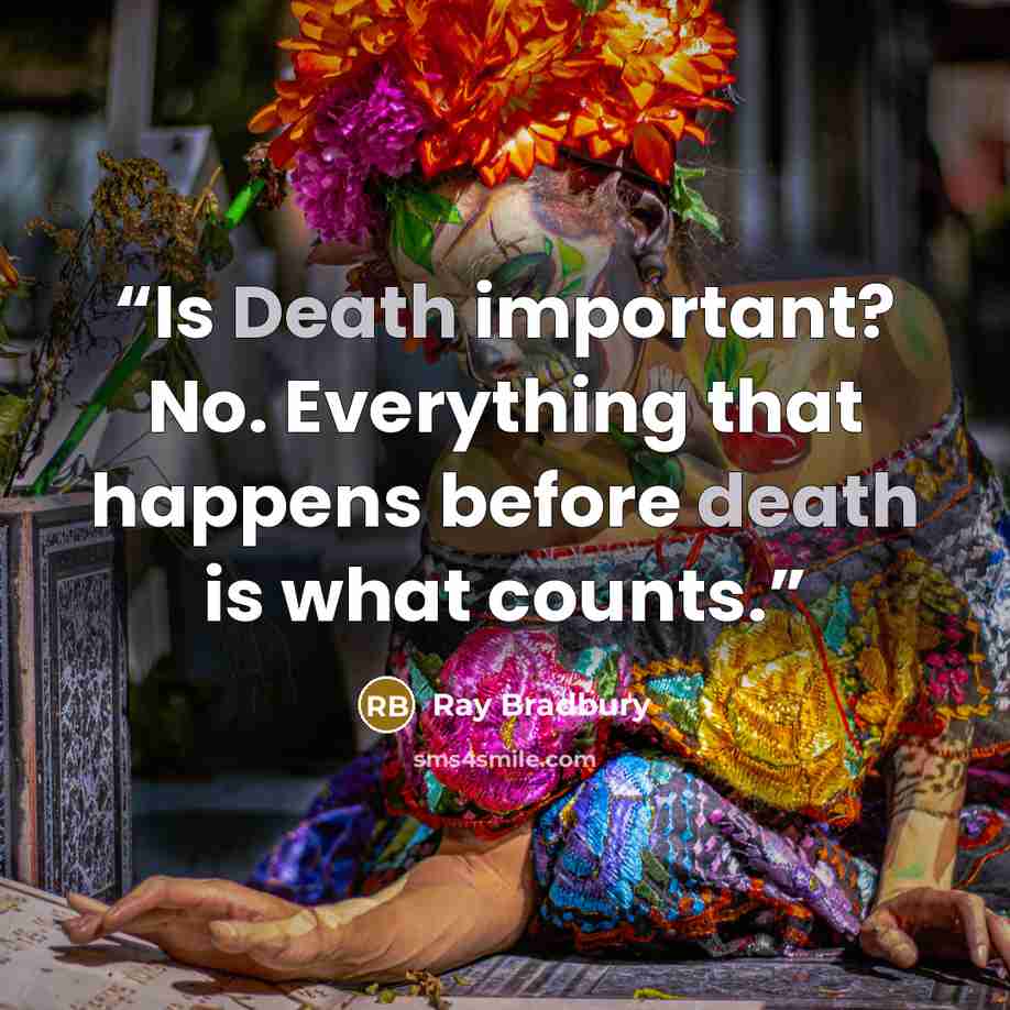 “Is Death important? No. Everything that happens before death is what counts.” quote by Ray Bradbury