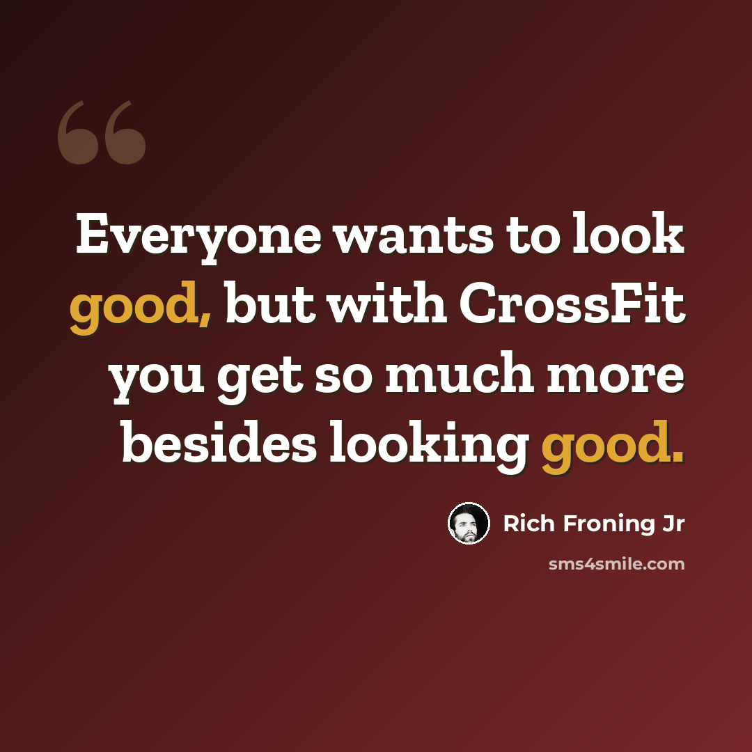 “Everyone wants to look good, but with CrossFit you get so much more besides looking good.” quote by Rich Froning Jr
