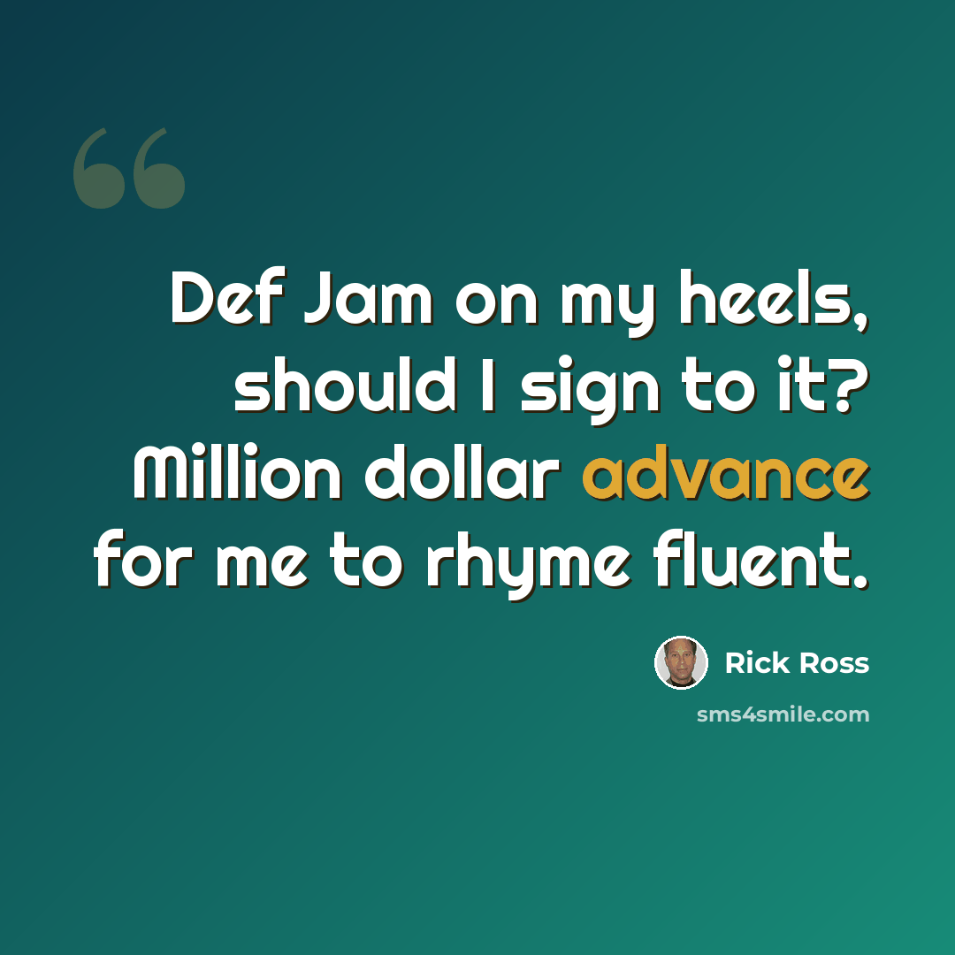 “Def Jam on my heels, should I sign to it? Million dollar advance for me to rhyme fluent.” quote by Rick Ross